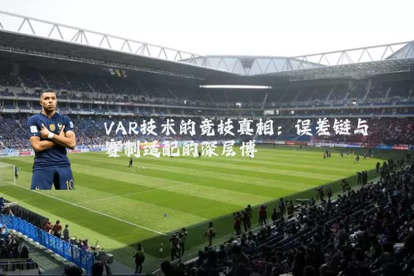 VAR技术的竞技真相:误差链与赛制适配的深层博弈