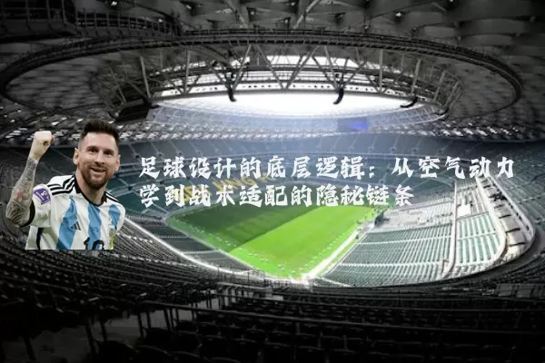 足球设计的底层逻辑：从空气动力学到战术适配的隐秘链条