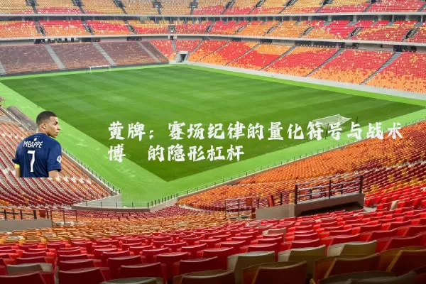 黄牌：赛场纪律的量化符号与战术博弈的隐形杠杆