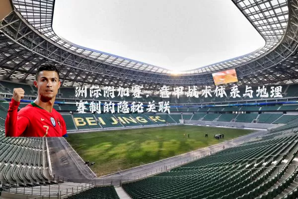 洲际附加赛:意甲战术体系与地理赛制的隐秘关联