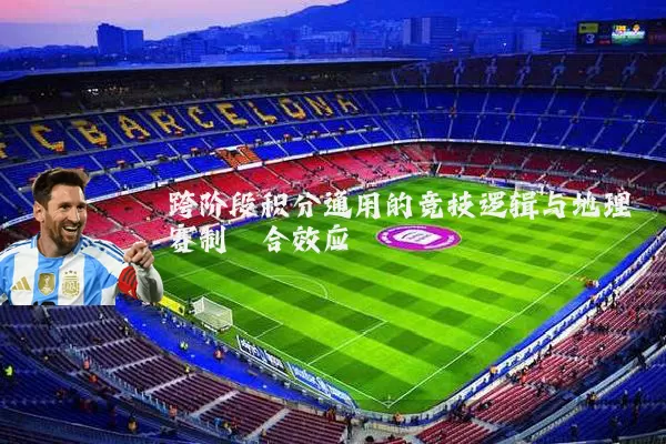 跨阶段积分通用的竞技逻辑与地理赛制耦合效应