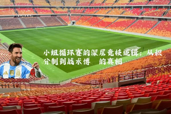 小组循环赛的深层竞技逻辑:从积分制到战术博弈的真相