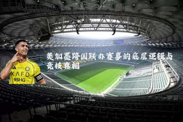 美加墨跨国联办赛事的底层逻辑与竞技真相