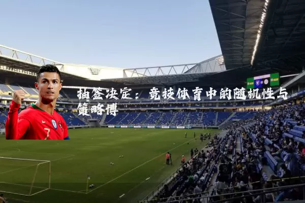 抽签决定:竞技体育中的随机性与策略博弈