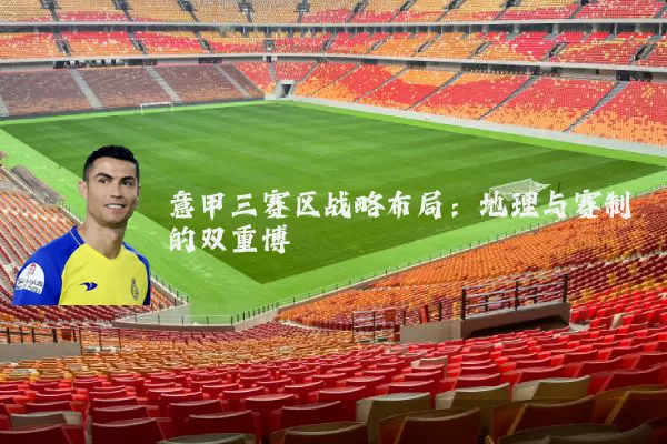意甲三赛区战略布局:地理与赛制的双重博弈