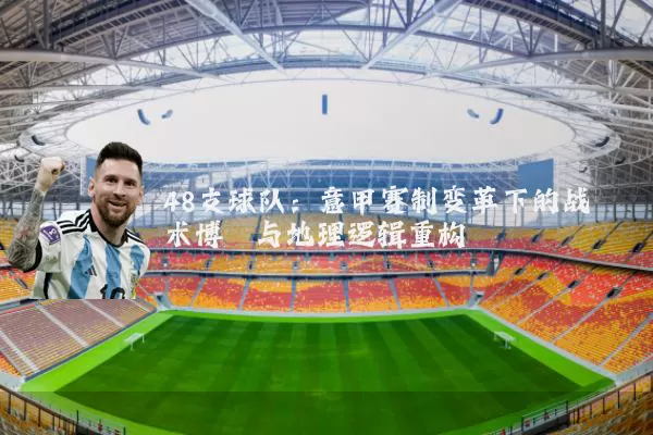 48支球队：意甲赛制变革下的战术博弈与地理逻辑重构
