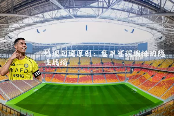 地理回避原则:意甲赛程编排的隐性战场