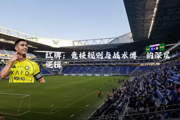 红牌:竞技规则与战术博弈的深层逻辑