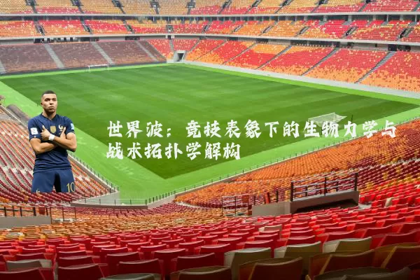 世界波:竞技表象下的生物力学与战术拓扑学解构