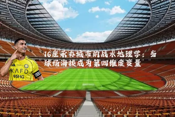 16座承办城市的战术地理学:当球场海拔成为第四维度变量
